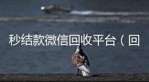 秒结款微信回收平24小时高价回收微信号秒结平台台（回收vx号秒结联系方式）