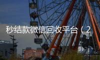 秒结款微信回收平台（24小时在线回收vx）