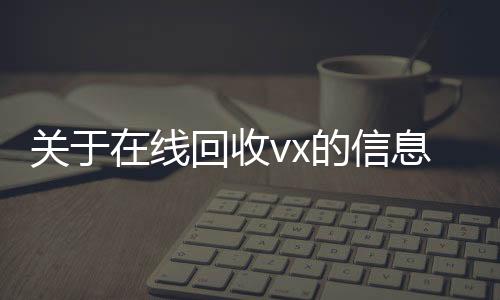 关于在线24小时全天收购vx回收vx的信息