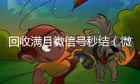  回收满月微信号秒结（微信满月账号24小时回收）