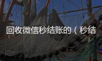  回收微信秒结账的（秒结款微信回收）