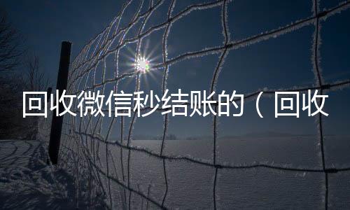 回收微信秒结微信在线秒回收工作室账的（回收vx秒结平台）