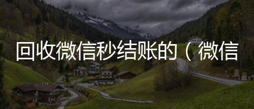 回收微信秒结24小时vx回收平台账的（微信回收在线秒结）