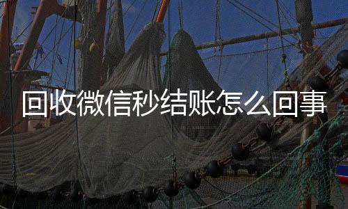 回收微信秒结账怎24小时高价回收微信么回事（高价回收微信秒结账）