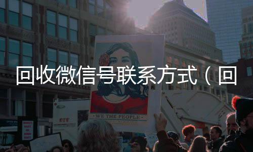 回收微信号联系高价回收300元秒结微信方式（回收微信号的联系方式）