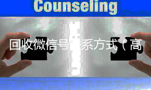 回收微信号联系方回收微信号式（高价回收微信号的联系方式）