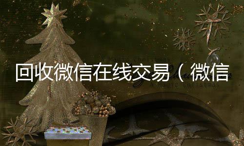 回收微信在线交收微信号400至1000一个易（微信回收平台·5800）