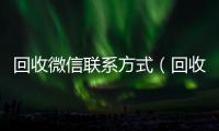  回收微信联系方式（回收微信号联系方式）