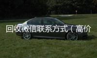  回收微信联系方式（高价回收微信联系方式）