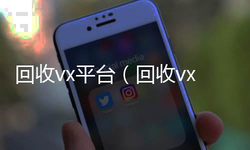 回收vx平台微信24小时在线回收（回收vx平台秒结账的）
