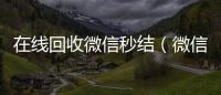  在线回收微信秒结（微信回收秒结算）