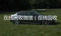  在线回收微信（在线回收微信号价格）