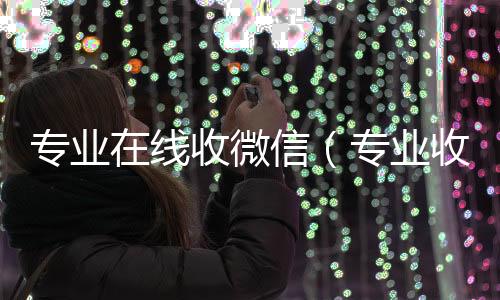 专业在线收24小时收vx秒结微信（专业收微信号）