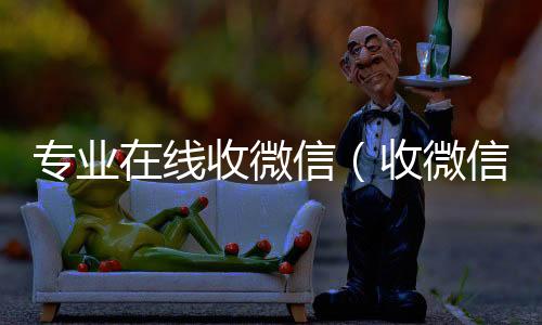 专业在线收回收微信号微信（收微信的网站）