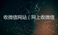 收微信网站（网上收微信）