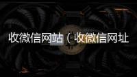  收微信网站（收微信网址）
