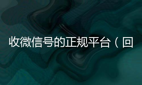 收微信号的正规平回收vx秒结加他微信台（回收vx号秒结联系方式）
