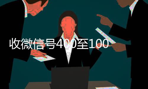 收微信号400至10正规微信回收平台00一个（微信领国家补助1000元）