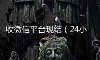  收微信平台现结（24小时vx回收平台）