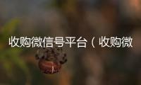  收购微信号平台（收购微信号平台 价格高 结账快）