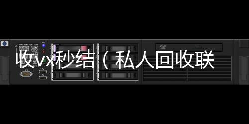 收vx秒结vx号回收平台（私人回收联系方式）