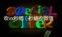  收vx秒结（秒结收微信）