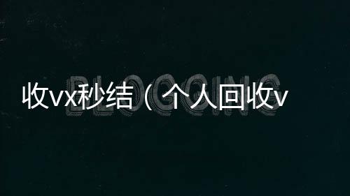 收vx秒结正规收微信号平台（个人回收vx秒结）
