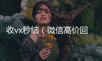  收vx秒结（微信高价回收联系方式）