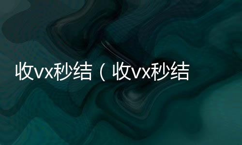 收vx秒结（长期高价收购微信号立马结账收vx秒结24小时）