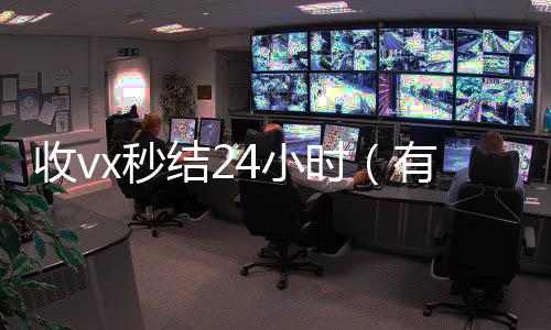 收vx秒结24小回收vx秒结加他微信时（有没有收微信号秒结账的）