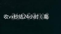  收vx秒结24小时（高价回收微信500元秒结网站）