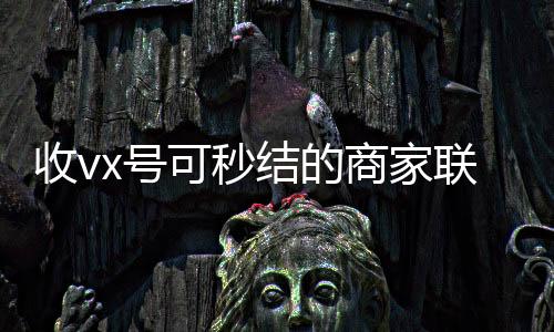 收vx号可秒结的商24小时收微信靠谱回收家联系方式（哪里有收微信号的秒结）