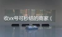  收vx号可秒结的商家（收vx号秒结账）