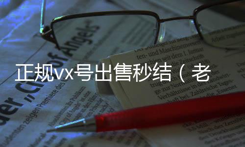正规vx号出24小时全天收购微信号售秒结（老号店微信出售）