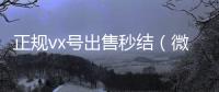  正规vx号出售秒结（微信卖号秒结）