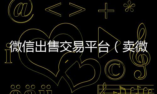微信出售交易2020在线回收微信秒结平台（卖微信交易平台）