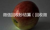  微信回收秒结算（回收微信号秒结款）