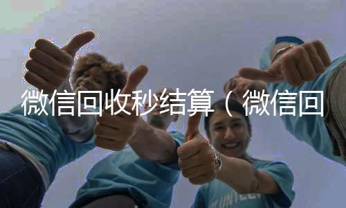 微信回收秒结高价回收vx秒结平台算（微信回收秒结平台）