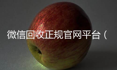 微信回收正规官24小时在线回收vx网平台（高价微信回收平台）