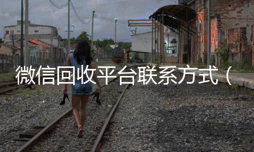 微信回收平台联回收微信号平台高价系方式（微信回收交易平台）