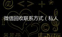  微信回收联系方式（私人回收联系方式）