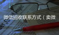  微信回收联系方式（卖微信的正规交易平台）