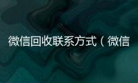  微信回收联系方式（微信回收联系方式是多少）