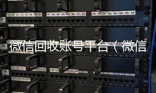 微信回收账号平回收微信的平台台（微信回收账号平台是什么）