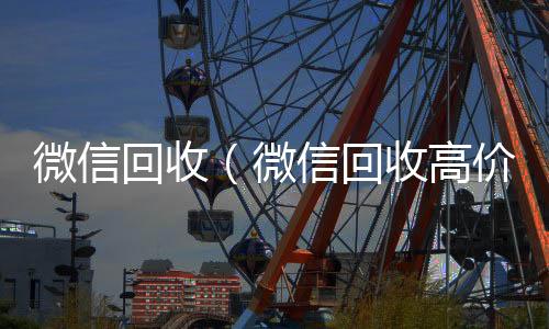 微信回收（微24小时全天回收vx信回收高价秒结平台）