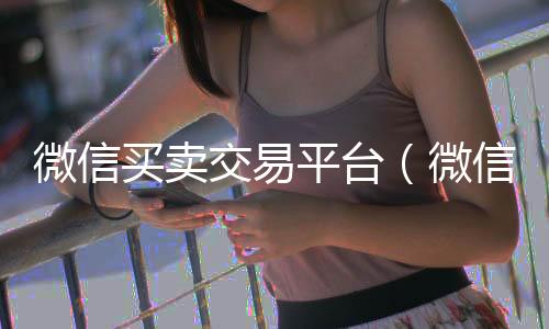 微信买卖交易平微信回收高价秒结平台台（微信白号2元一个批发）