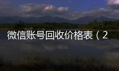 微信账号回收价格回收vx号秒结联系方式表（2020微信账号回收价格表）