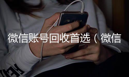 微信账号回收首24小时收微信秒结账选（微信账号回收是什么意思）