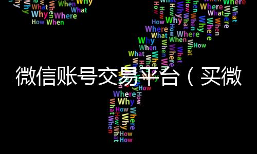 微信账号交易平台24小时回收微信（买微信号的正规交易平台有哪些）