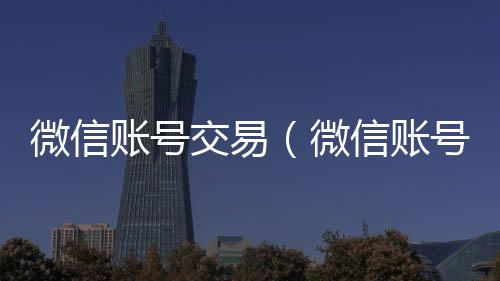 微信账号交易回收vx平台（微信账号交易异常图片）